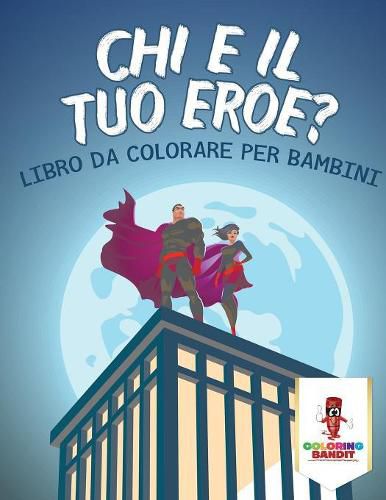 Chi E Il Tuo Eroe?: Libro Da Colorare Per Bambini