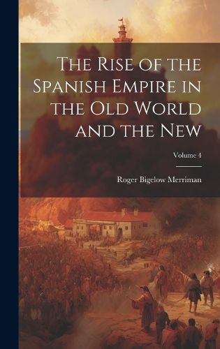 Cover image for The Rise of the Spanish Empire in the Old World and the New; Volume 4