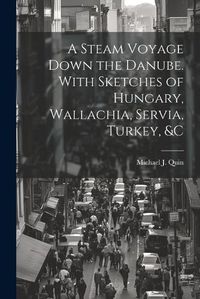 Cover image for A Steam Voyage Down the Danube. With Sketches of Hungary, Wallachia, Servia, Turkey, &c