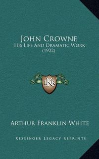 Cover image for John Crowne: His Life and Dramatic Work (1922)