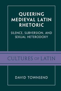 Cover image for Queering Medieval Latin Rhetoric: Silence, Subversion, and Sexual Heterodoxy