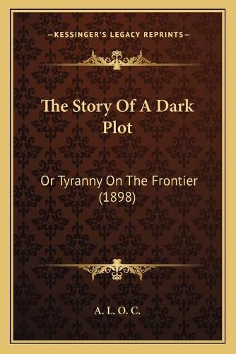 Cover image for The Story of a Dark Plot: Or Tyranny on the Frontier (1898)