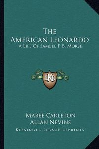 Cover image for The American Leonardo: A Life of Samuel F. B. Morse