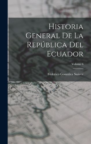 Cover image for Historia General De La Republica Del Ecuador; Volume 6