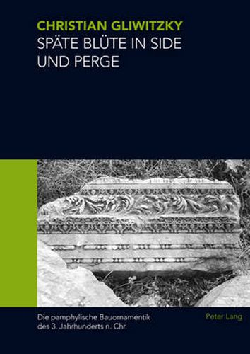 Cover image for Spaete Bluete in Side Und Perge: Die Pamphylische Bauornamentik Des 3. Jahrhunderts N. Chr.