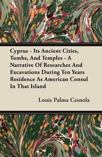 Cover image for Cyprus - Its Ancient Cities, Tombs, And Temples - A Narrative Of Researches And Excavations During Ten Years Residence As American Consul In That Island