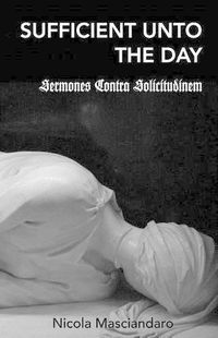 Cover image for Sufficient Unto the Day: Sermones Contra Solicitudinem