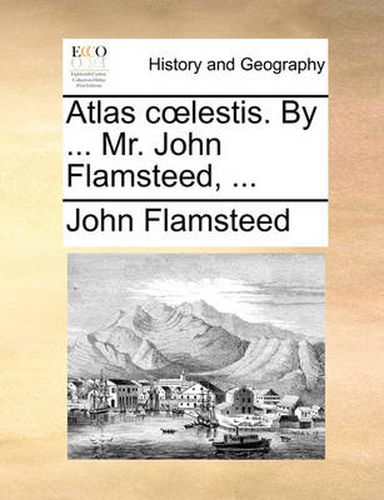 Cover image for Atlas C Lestis. by ... Mr. John Flamsteed, ...