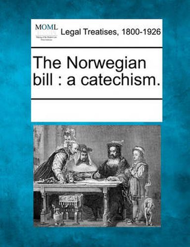 Cover image for The Norwegian Bill: A Catechism.