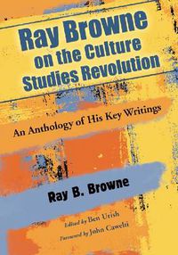 Cover image for Ray Browne on the Culture Studies Revolution: An Anthology of His Key Writings