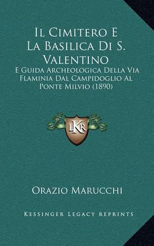 Il Cimitero E La Basilica Di S. Valentino: E Guida Archeologica Della Via Flaminia Dal Campidoglio Al Ponte Milvio (1890)