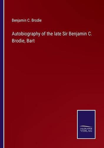 Autobiography of the late Sir Benjamin C. Brodie, Bart