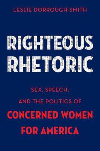 Cover image for Righteous Rhetoric: Sex, Speech, and the Politics of Concerned Women for America