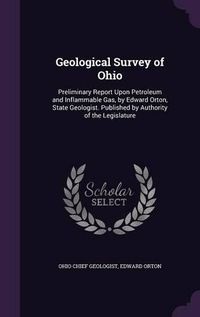 Cover image for Geological Survey of Ohio: Preliminary Report Upon Petroleum and Inflammable Gas, by Edward Orton, State Geologist. Published by Authority of the Legislature