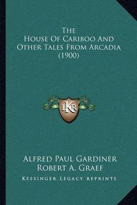 Cover image for The House of Cariboo and Other Tales from Arcadia (1900)