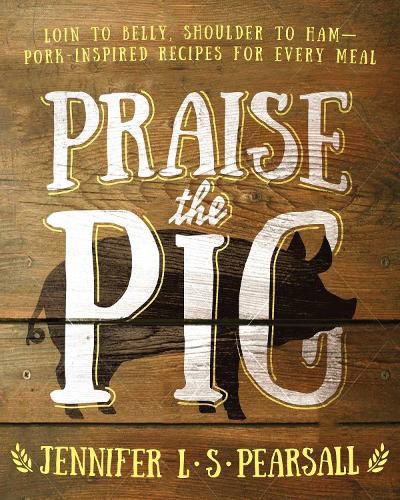 Cover image for Praise the Pig: Loin to Belly, Shoulder to Ham-Pork-Inspired Recipes for Every Meal