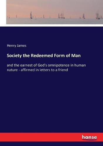 Cover image for Society the Redeemed Form of Man: and the earnest of God's omnipotence in human nature - affirmed in letters to a friend