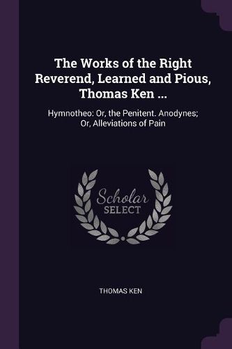 Cover image for The Works of the Right Reverend, Learned and Pious, Thomas Ken ...