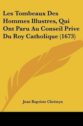 Les Tombeaux Des Hommes Illustres, Qui Ont Paru Au Conseil Prive Du Roy Catholique (1673)