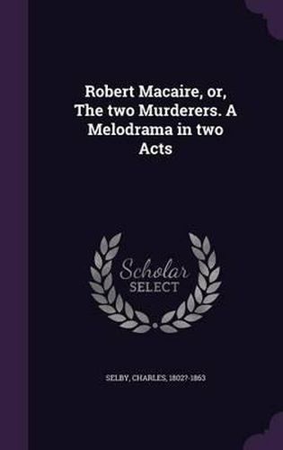 Robert Macaire, Or, the Two Murderers. a Melodrama in Two Acts