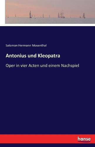 Cover image for Antonius und Kleopatra: Oper in vier Acten und einem Nachspiel