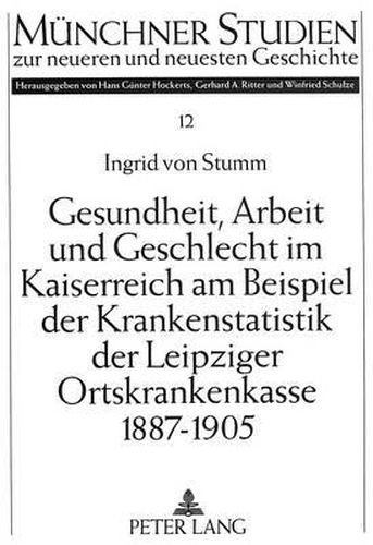 Gesundheit, Arbeit Und Geschlecht Im Kaiserreich Am Beispiel Der Krankenstatistik Der Leipziger Ortskrankenkasse 1887-1905