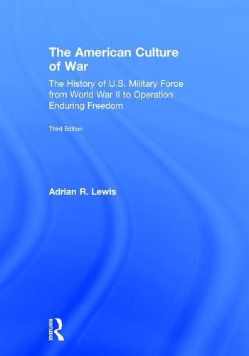 The American Culture of War: The History of U.S. Military Force from World War II to Operation Enduring Freedom