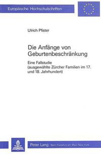 Cover image for Die Anfaenge Von Geburtenbeschraenkung: Eine Fallstudie (Ausgewaehlte Zuercher Familien Im 17. Und 18. Jahrhundert)