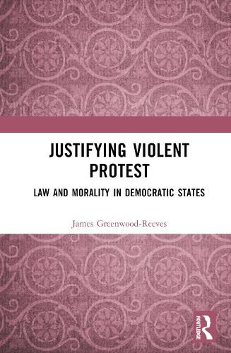 Justifying Violent Protest: Law and Morality in Democratic States