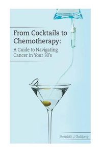 Cover image for From Cocktails to Chemotherapy: A Guide to Navigating Cancer in Your 30's: A Guide to Navigating Cancer in Your 30's