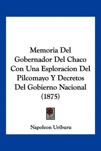 Cover image for Memoria del Gobernador del Chaco Con Una Esploracion del Pilcomayo y Decretos del Gobierno Nacional (1875)