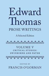 Cover image for Edward Thomas: Prose Writings: A Selected Edition: Volume V: Critical Studies: Swinburne and Pater