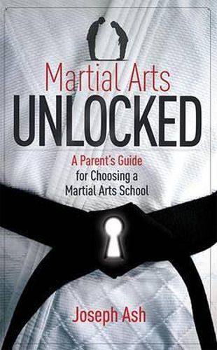 Cover image for Martial Arts Unlocked: A Parent's Guide for Choosing a Martial Arts School