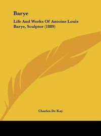 Cover image for Barye: Life and Works of Antoine Louis Barye, Sculptor (1889)