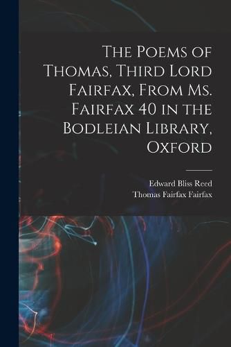 The Poems of Thomas, Third Lord Fairfax, From Ms. Fairfax 40 in the Bodleian Library, Oxford