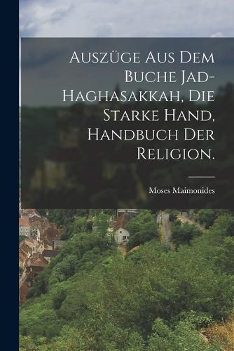 Cover image for Auszuege aus dem Buche Jad-Haghasakkah, die starke Hand, Handbuch der Religion.