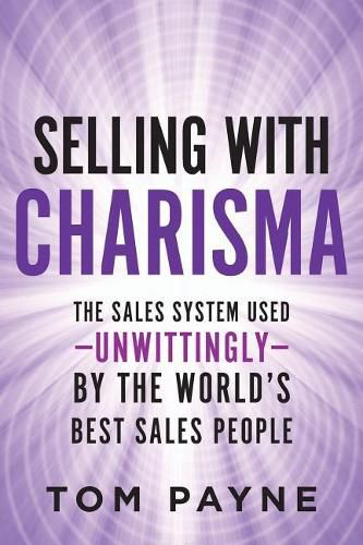 Selling With Charisma: The Sales System Used--Unwittingly--By the World's Best Salespeople