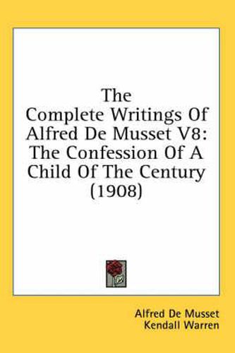 The Complete Writings of Alfred de Musset V8: The Confession of a Child of the Century (1908)