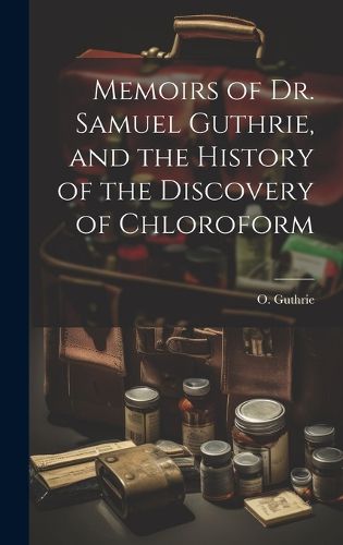 Cover image for Memoirs of Dr. Samuel Guthrie, and the History of the Discovery of Chloroform