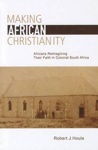 Cover image for Making African Christianity: Africans Reimagining Their Faith in Colonial South Africa