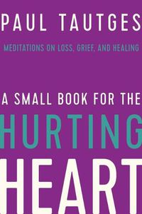 Cover image for A Small Book for the Hurting Heart: Meditations on Loss, Grief, and Healing