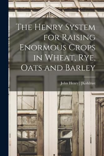 Cover image for The Henry System for Raising Enormous Crops in Wheat, rye, Oats and Barley