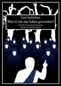 Cover image for Was ist nur aus Adam geworden!!: UEber die Unvernunft der Menschen damals, heute und in Zukunft