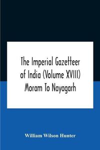 Cover image for The Imperial Gazetteer Of India (Volume Xviii) Moram To Nayagarh