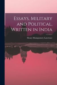 Cover image for Essays, Military and Political, Written in India