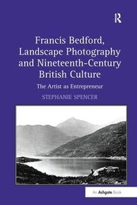 Cover image for Francis Bedford, Landscape Photography and Nineteenth-Century British Culture: The Artist as Entrepreneur