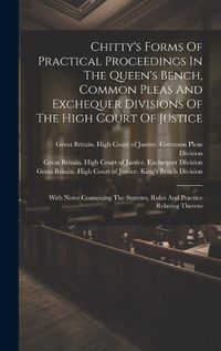 Cover image for Chitty's Forms Of Practical Proceedings In The Queen's Bench, Common Pleas And Exchequer Divisions Of The High Court Of Justice