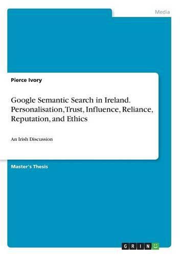 Cover image for Google Semantic Search in Ireland. Personalisation, Trust, Influence, Reliance, Reputation, and Ethics: An Irish Discussion