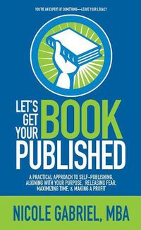 Cover image for Le's Get Your Book Published: A Practical Approach to Self-Publishing, Aligning with Your Purpose, Releasing Fear, Maximizing Time, & Making a Profit