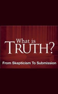 Cover image for What Is Truth? - From Skepticism to Submission